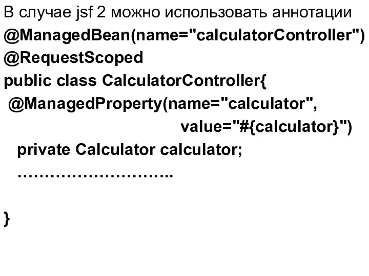 В случае jsf 2 можно использовать аннотации @ManagedBean(name="calculatorController") @RequestScoped public class