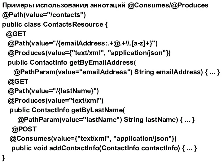 Примеры использования аннотаций @Consumes/@Produces @Path(value="/contacts") public class ContactsResource { @GET @Path(value="/{emailAddress:.+@.+\\.[a-z]+}")