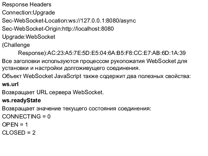 Response Headers Connection:Upgrade Sec-WebSocket-Location:ws://127.0.0.1:8080/async Sec-WebSocket-Origin:http://localhost:8080 Upgrade:WebSocket (Challenge Response):AC:23:A5:7E:5D:E5:04:6A:B5:F8:CC:E7:AB:6D:1A:39 Все заголовки используются