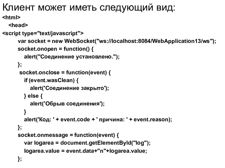 Клиент может иметь следующий вид: var socket = new WebSocket("ws://localhost:8084/WebApplication13/ws"); socket.onopen