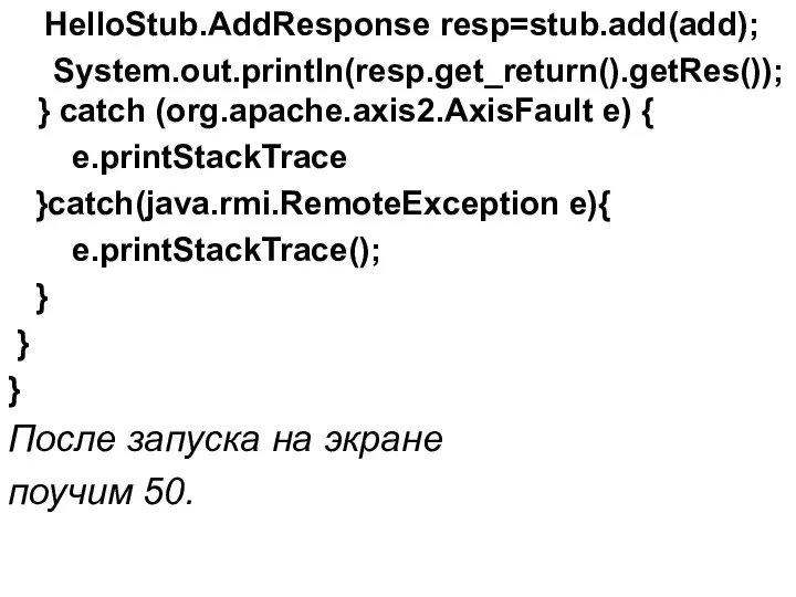 HelloStub.AddResponse resp=stub.add(add); System.out.println(resp.get_return().getRes()); } catch (org.apache.axis2.AxisFault e) { e.printStackTrace }catch(java.rmi.RemoteException e){