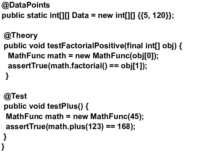 @DataPoints public static int[][] Data = new int[][] {{5, 120}}; @Theory