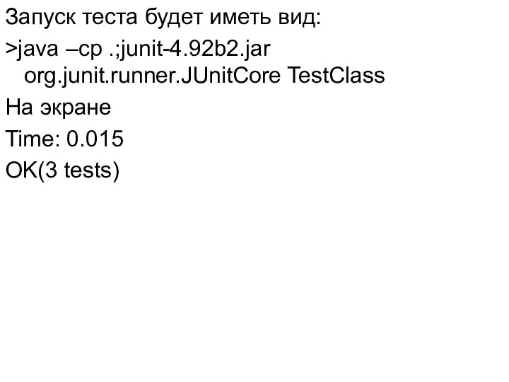 Запуск теста будет иметь вид: >java –cp .;junit-4.92b2.jar org.junit.runner.JUnitCore TestClass На экране Time: 0.015 OK(3 tests)