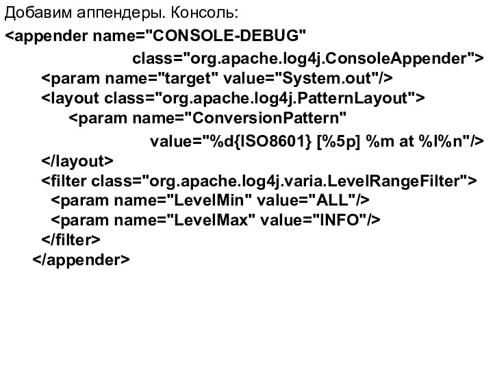 Добавим аппендеры. Консоль: class="org.apache.log4j.ConsoleAppender"> value="%d{ISO8601} [%5p] %m at %l%n"/>