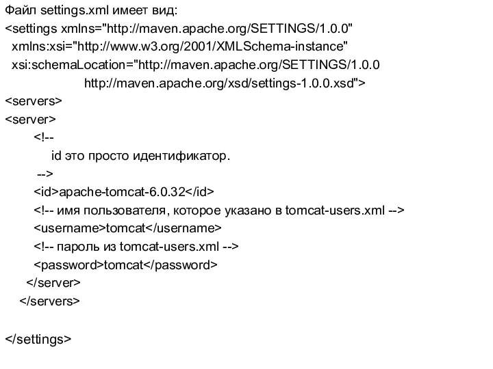 Файл settings.xml имеет вид: xmlns:xsi="http://www.w3.org/2001/XMLSchema-instance" xsi:schemaLocation="http://maven.apache.org/SETTINGS/1.0.0 http://maven.apache.org/xsd/settings-1.0.0.xsd"> id это просто идентификатор. --> apache-tomcat-6.0.32 tomcat tomcat