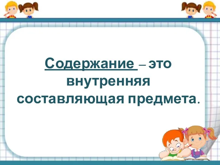 Содержание – это внутренняя составляющая предмета.