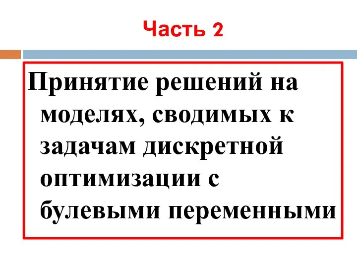 Часть 2 Принятие решений на моделях, сводимых к задачам дискретной оптимизации с булевыми переменными