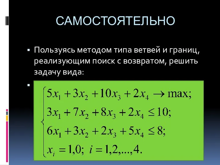 САМОСТОЯТЕЛЬНО Пользуясь методом типа ветвей и границ, реализующим поиск с возвратом, решить задачу вида: