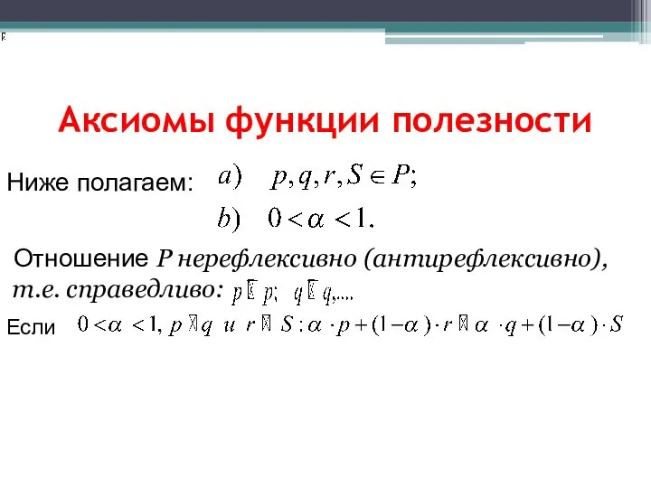 Аксиомы функции полезности Ниже полагаем: Отношение P нерефлексивно (антирефлексивно), т.е. справедливо: