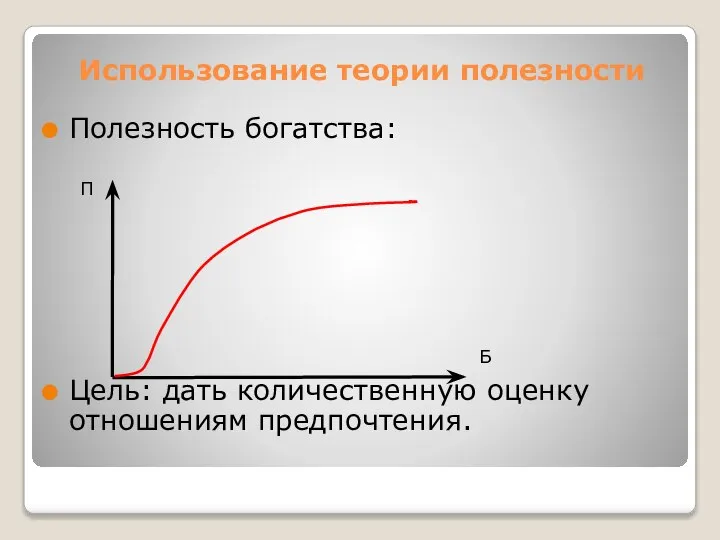 Использование теории полезности Полезность богатства: Цель: дать количественную оценку отношениям предпочтения. Б П