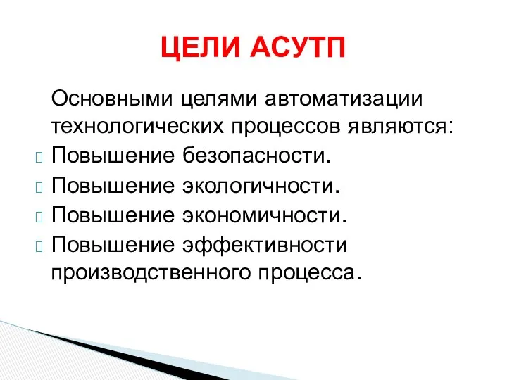 Основными целями автоматизации технологических процессов являются: Повышение безопасности. Повышение экологичности. Повышение