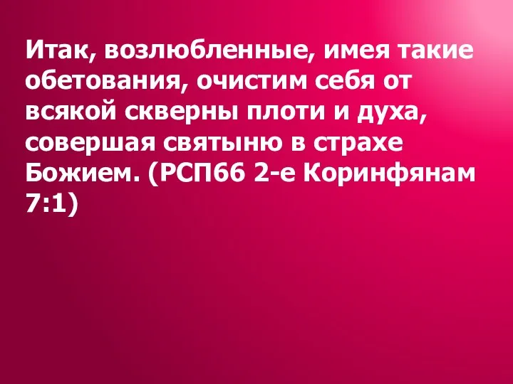 Итак, возлюбленные, имея такие обетования, очистим себя от всякой скверны плоти