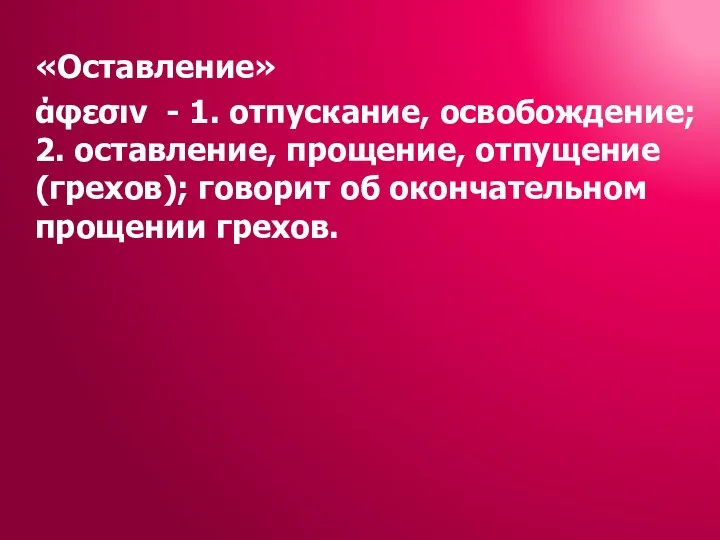 «Оставление» άφεσιν - 1. отпускание, освобождение; 2. оставление, прощение, отпущение (грехов); говорит об окончательном прощении грехов.