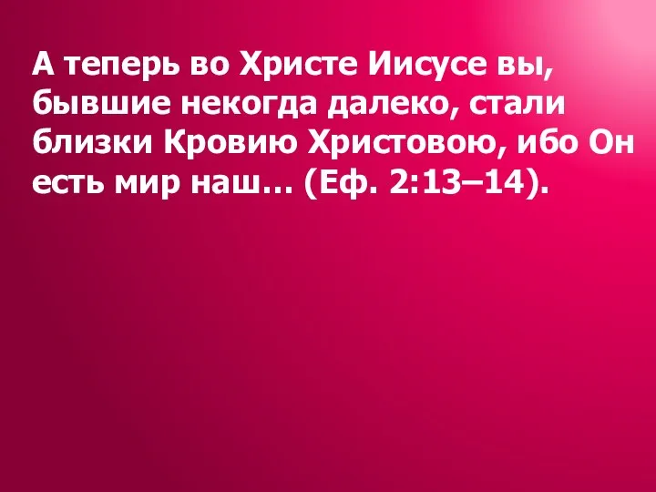 А теперь во Христе Иисусе вы, бывшие некогда далеко, стали близки