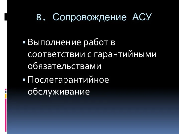 8. Сопровождение АСУ Выполнение работ в соответствии с гарантийными обязательствами Послегарантийное обслуживание