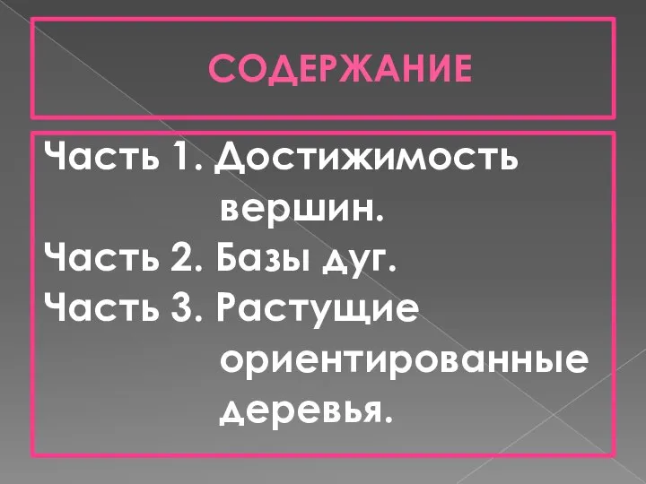 СОДЕРЖАНИЕ Часть 1. Достижимость вершин. Часть 2. Базы дуг. Часть 3. Растущие ориентированные деревья.