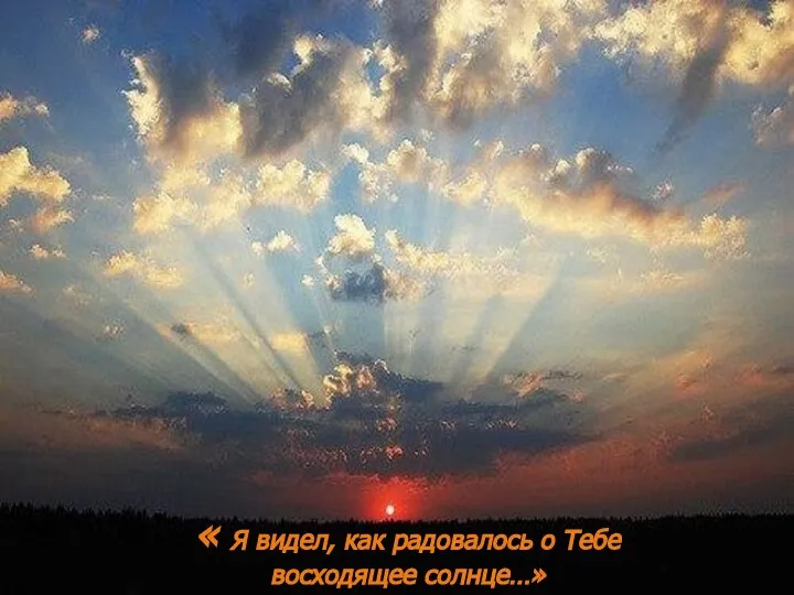 « Я видел, как радовалось о Тебе восходящее солнце…» « Я