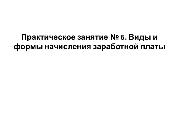 Практическое занятие № 6. Виды и формы начисления заработной платы