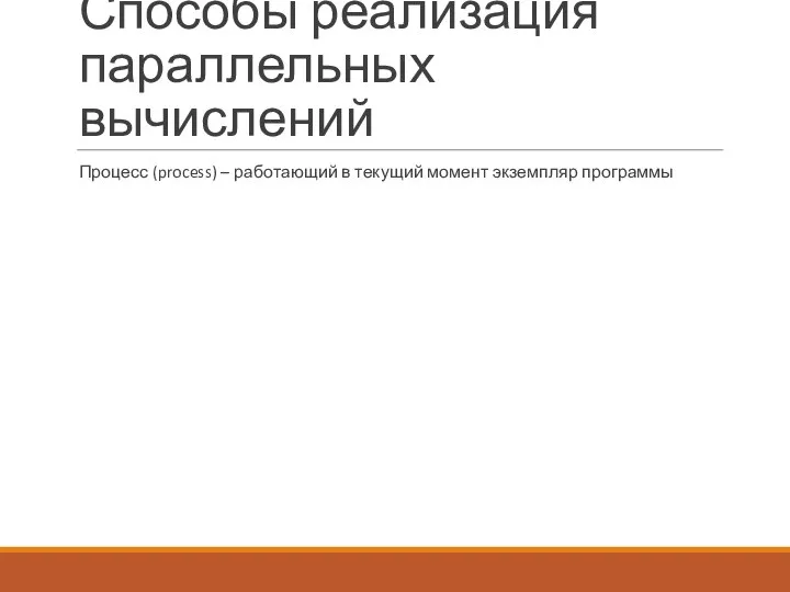 Способы реализация параллельных вычислений Процесс (process) – работающий в текущий момент экземпляр программы