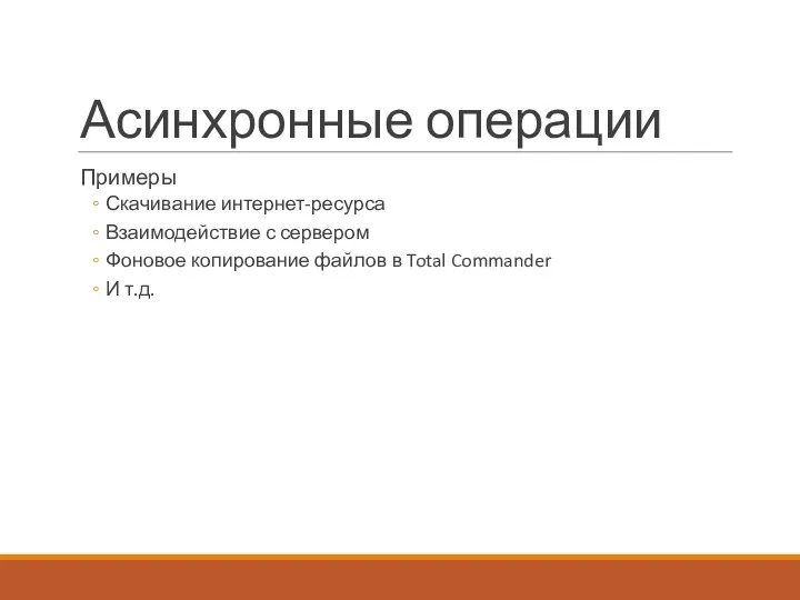 Асинхронные операции Примеры Скачивание интернет-ресурса Взаимодействие с сервером Фоновое копирование файлов в Total Commander И т.д.