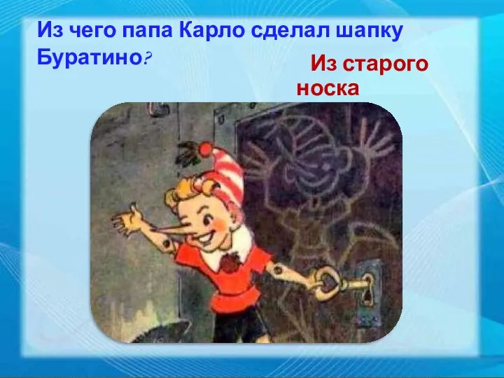 Из чего папа Карло сделал шапку Буратино? Из старого носка