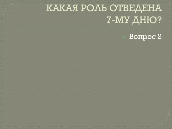 КАКАЯ РОЛЬ ОТВЕДЕНА 7-МУ ДНЮ? Вопрос 2