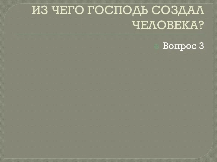 ИЗ ЧЕГО ГОСПОДЬ СОЗДАЛ ЧЕЛОВЕКА? Вопрос 3