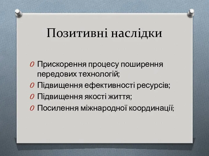 Позитивні наслідки Прискорення процесу поширення передових технологій; Підвищення ефективності ресурсів; Підвищення якості життя; Посилення міжнародної координації;