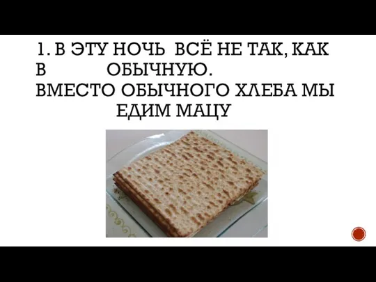 1. В ЭТУ НОЧЬ ВСЁ НЕ ТАК, КАК В ОБЫЧНУЮ. ВМЕСТО ОБЫЧНОГО ХЛЕБА МЫ ЕДИМ МАЦУ