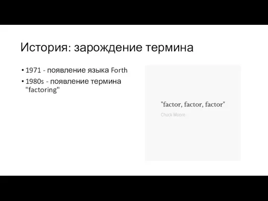 История: зарождение термина 1971 - появление языка Forth 1980s - появление термина "factoring"