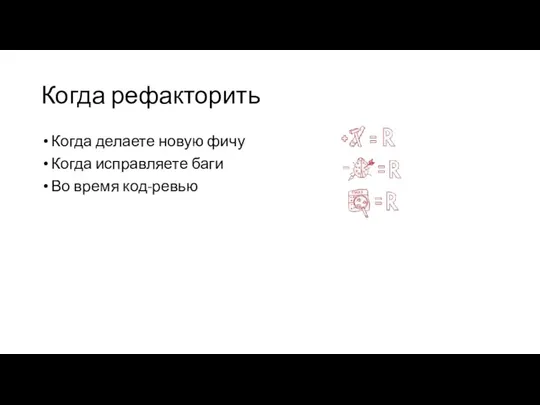 Когда рефакторить Когда делаете новую фичу Когда исправляете баги Во время код-ревью