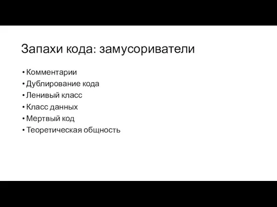 Запахи кода: замусориватели Комментарии Дублирование кода Ленивый класс Класс данных Мертвый код Теоретическая общность