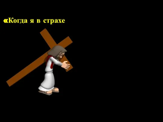 «Когда я в страхе , на Тебя я уповаю» Псалом 55:4.