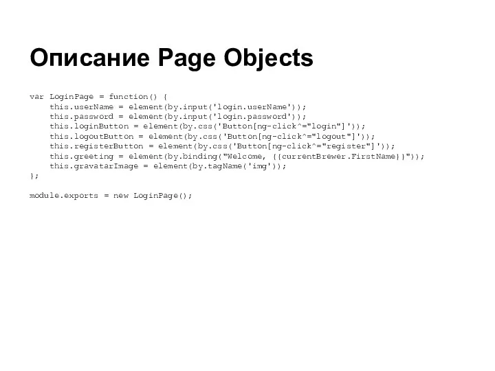 Описание Page Objects var LoginPage = function() { this.userName = element(by.input('login.userName'));