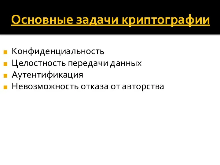 Основные задачи криптографии Конфиденциальность Целостность передачи данных Аутентификация Невозможность отказа от авторства