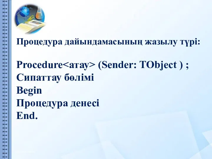 Процедура дайындамасының жазылу түрі: Procedure (Sender: TObject ) ; Сипаттау бөлімі Begin Процедура денесі End.