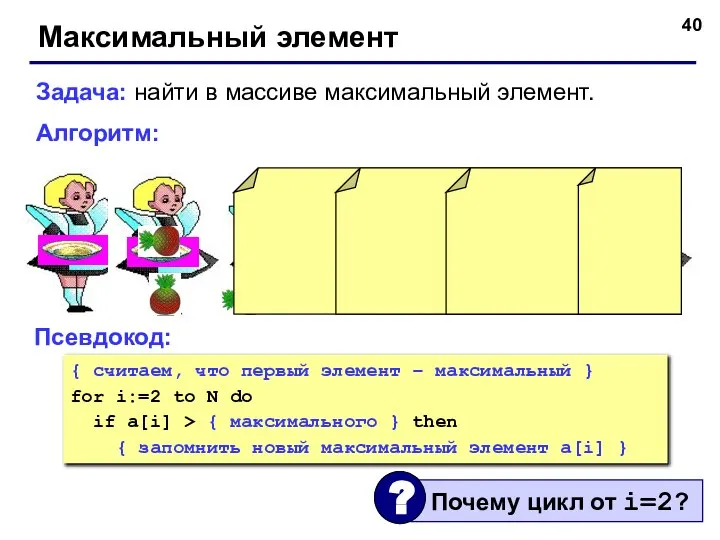 Максимальный элемент Задача: найти в массиве максимальный элемент. Алгоритм: Псевдокод: {