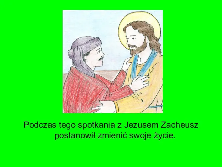 Podczas tego spotkania z Jezusem Zacheusz postanowił zmienić swoje życie.