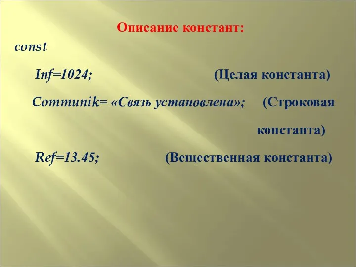 Описание констант: const Inf=1024; (Целая константа) Communik= «Связь установлена»; (Строковая константа) Ref=13.45; (Вещественная константа)