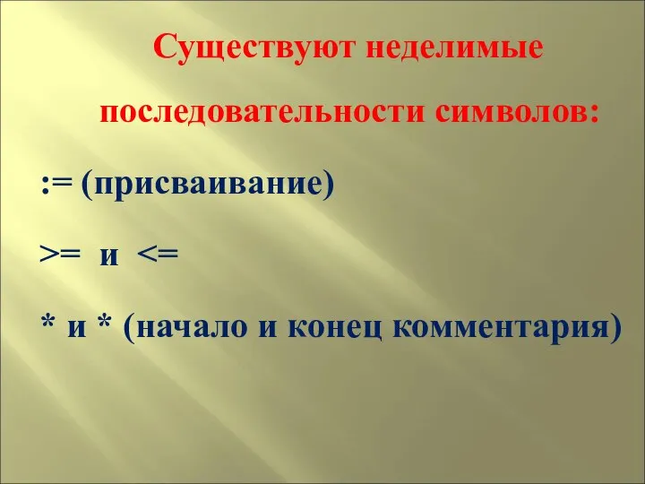 Существуют неделимые последовательности символов: := (присваивание) >= и * и * (начало и конец комментария)