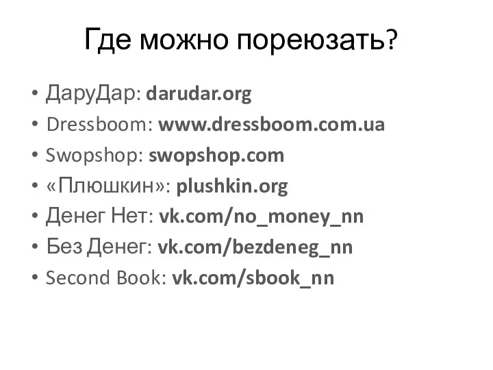 ДаруДар: darudar.org Dressboom: www.dressboom.com.ua Swopshop: swopshop.com «Плюшкин»: plushkin.org Денег Нет: vk.com/no_money_nn