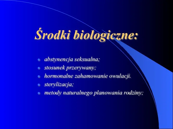 Środki biologiczne: abstynencja seksualna; stosunek przerywany; hormonalne zahamowanie owulacji. sterylizacja; metody naturalnego planowania rodziny;