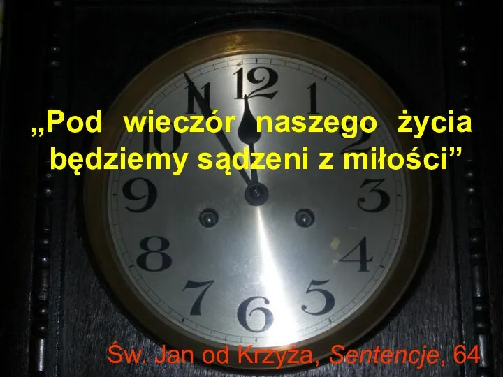 Św. Jan od Krzyża, Sentencje, 64 „Pod wieczór naszego życia będziemy sądzeni z miłości”