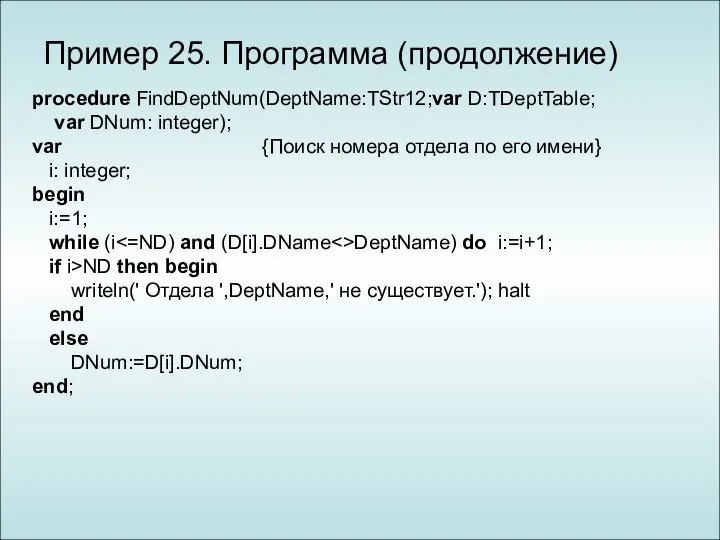 Пример 25. Программа (продолжение) procedure FindDeptNum(DeptName:TStr12;var D:TDeptTable; var DNum: integer); var