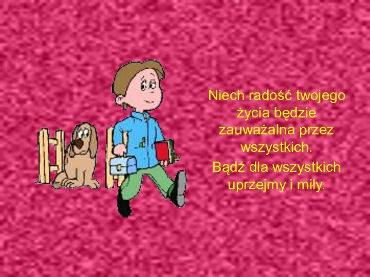 Niech radość twojego życia będzie zauważalna przez wszystkich. Bądź dla wszystkich uprzejmy i miły.