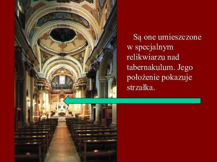 Są one umieszczone w specjalnym relikwiarzu nad tabernakulum. Jego położenie pokazuje strzałka.