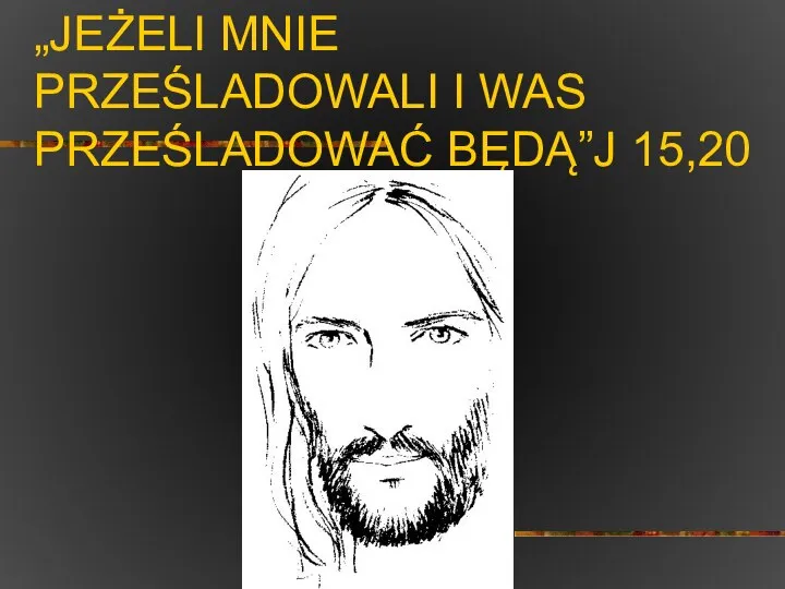 „JEŻELI MNIE PRZEŚLADOWALI I WAS PRZEŚLADOWAĆ BĘDĄ”J 15,20