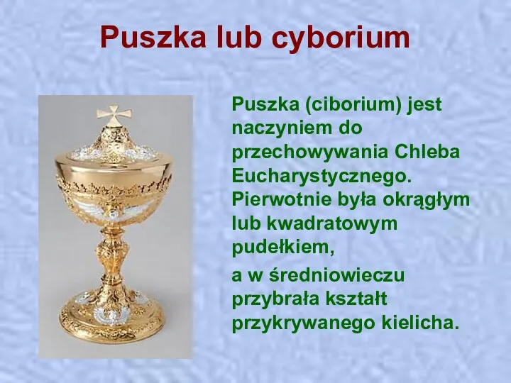 Puszka lub cyborium Puszka (ciborium) jest naczyniem do przechowywania Chleba Eucharystycznego.