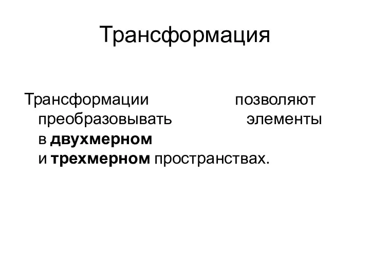 Трансформация Трансформации позволяют преобразовывать элементы в двухмерном и трехмерном пространствах.