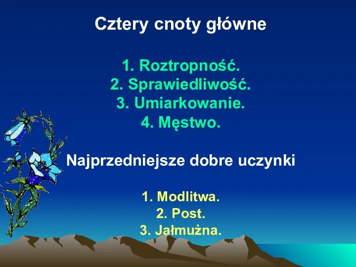 Cztery cnoty główne 1. Roztropność. 2. Sprawiedliwość. 3. Umiarkowanie. 4. Męstwo.